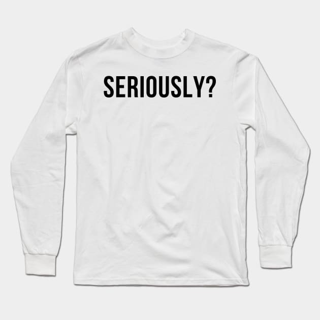 Seriously? Funny Sarcastic NSFW Rude Inappropriate Saying Long Sleeve T-Shirt by That Cheeky Tee